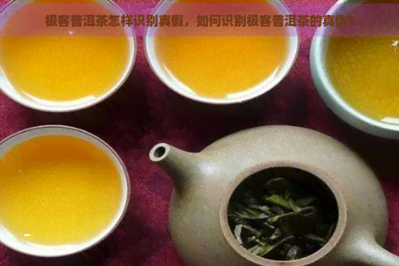 极客普洱茶怎样识别真假，如何识别极客普洱茶的真伪？