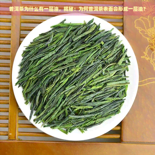 普洱茶为什么有一层油，揭秘：为何普洱茶表面会形成一层油？