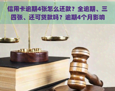 信用卡逾期4张怎么还款？全逾期、三四张、还可贷款吗？逾期4个月影响大吗？2021年逾期4天怎么办？多卡逾期解决办法