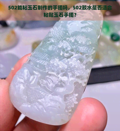 502能粘玉石制作的手镯吗，502胶水是否适合粘贴玉石手镯？