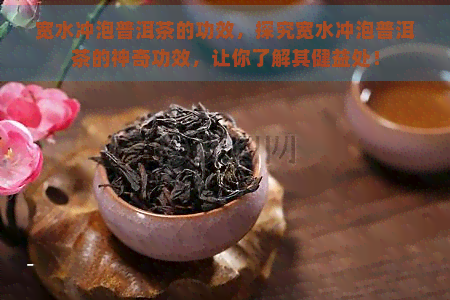 宽水冲泡普洱茶的功效，探究宽水冲泡普洱茶的神奇功效，让你了解其健益处！