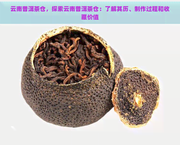 云南普洱茶仓，探索云南普洱茶仓：了解其历、制作过程和收藏价值