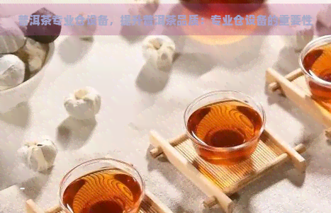 普洱茶专业仓设备，提升普洱茶品质：专业仓设备的重要性