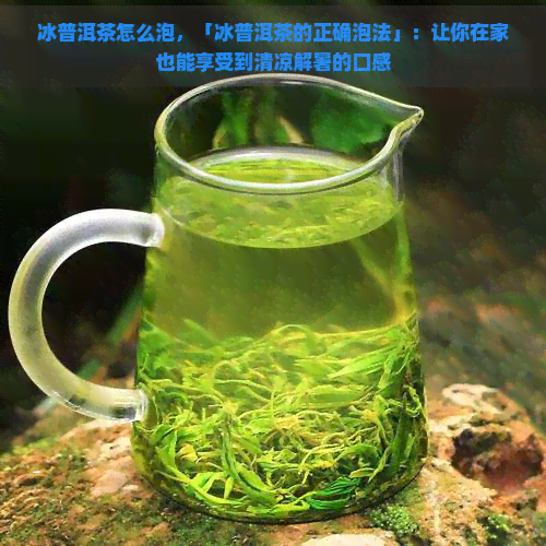 冰普洱茶怎么泡，「冰普洱茶的正确泡法」：让你在家也能享受到清凉解暑的口感