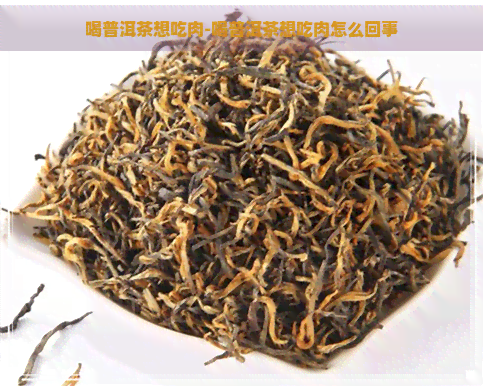 喝普洱茶想吃肉-喝普洱茶想吃肉怎么回事