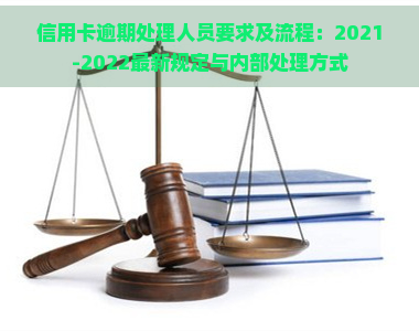 信用卡逾期处理人员要求及流程：2021-2022最新规定与内部处理方式