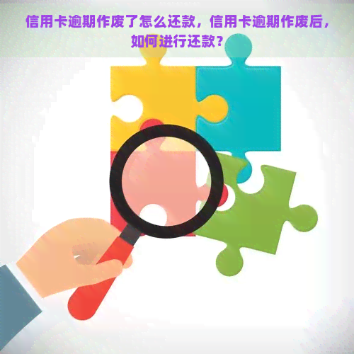 信用卡逾期作废了怎么还款，信用卡逾期作废后，如何进行还款？