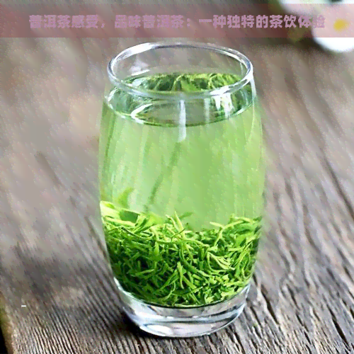 普洱茶感受，品味普洱茶：一种独特的茶饮体验