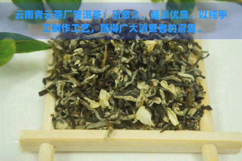 云南青云茶厂普洱茶：历悠久，品质优良，以纯手工制作工艺，赢得广大消费者的喜爱。