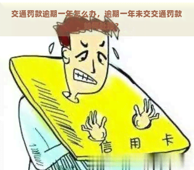 交通罚款逾期一年怎么办，逾期一年未交交通罚款，如何处理？