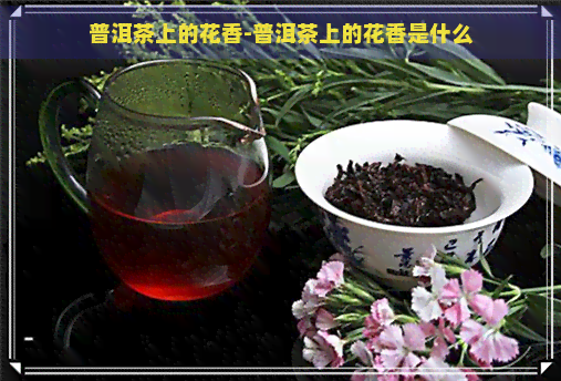 普洱茶上的花香-普洱茶上的花香是什么