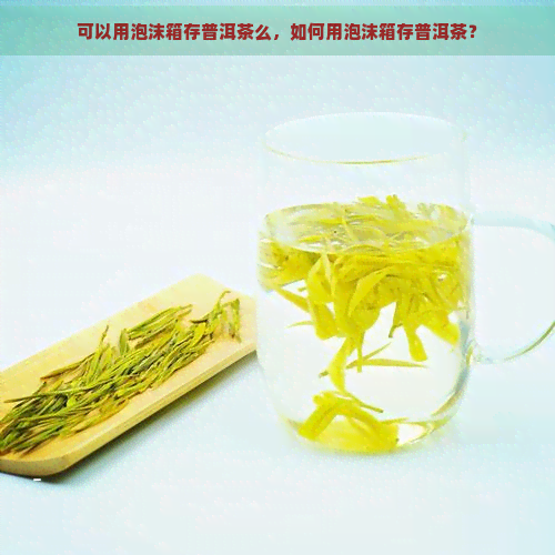 可以用泡沫箱存普洱茶么，如何用泡沫箱存普洱茶？