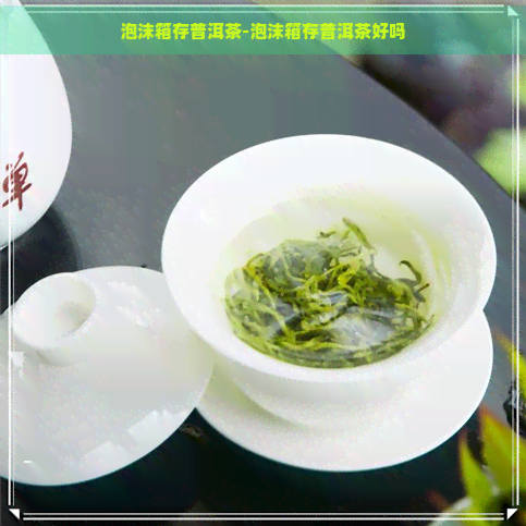 泡沫箱存普洱茶-泡沫箱存普洱茶好吗