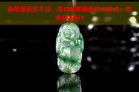 翡翠镶嵌好不好，探讨翡翠镶嵌的优缺点，究竟好不好？