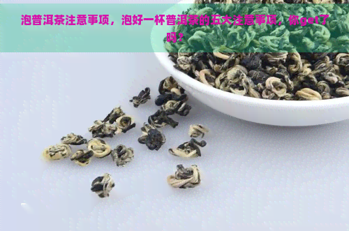 泡普洱茶注意事项，泡好一杯普洱茶的五大注意事项，你get了吗？