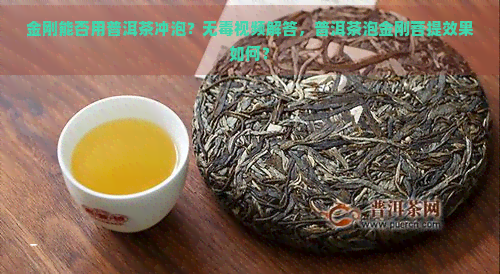 金刚能否用普洱茶冲泡？无视频解答，普洱茶泡金刚菩提效果如何？