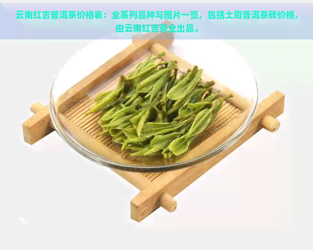 云南红吉普洱茶价格表：全系列品种与图片一览，包括土司普洱茶砖价格，由云南红吉茶业出品。