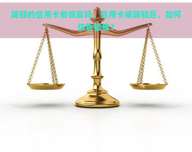 降额的信用卡能恢复吗，信用卡被降额后，如何恢复额度？