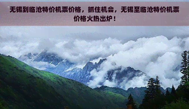 无锡到临沧特价机票价格，抓住机会，无锡至临沧特价机票价格火热出炉！