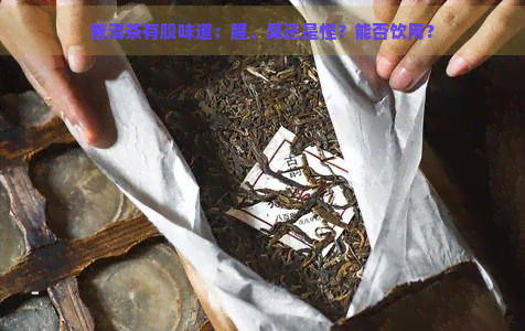 普洱茶有股味道：腥、臭还是怪？能否饮用？