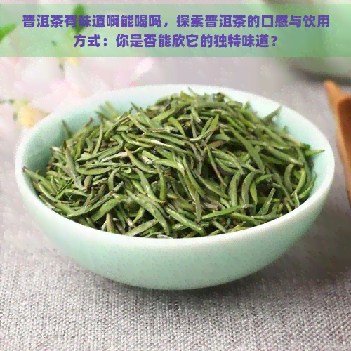 普洱茶有味道啊能喝吗，探索普洱茶的口感与饮用方式：你是否能欣它的独特味道？