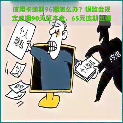 信用卡逾期96期怎么办？银监会规定逾期90天算本金，65元逾期也需重视！