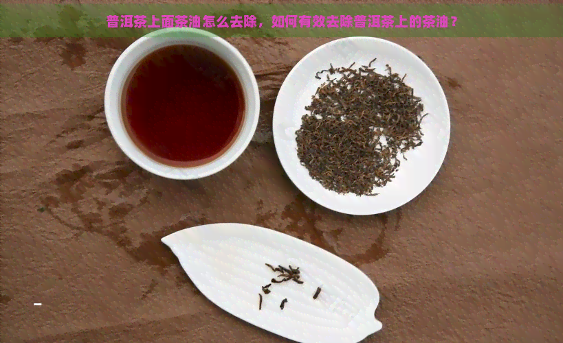 普洱茶上面茶油怎么去除，如何有效去除普洱茶上的茶油？