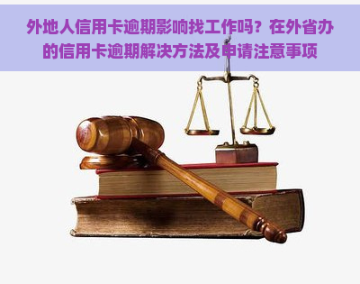 外地人信用卡逾期影响找工作吗？在外省办的信用卡逾期解决方法及申请注意事项