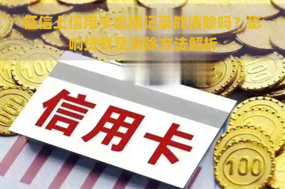 上信用卡逾期记录能清除吗？影响贷款及消除方法解析