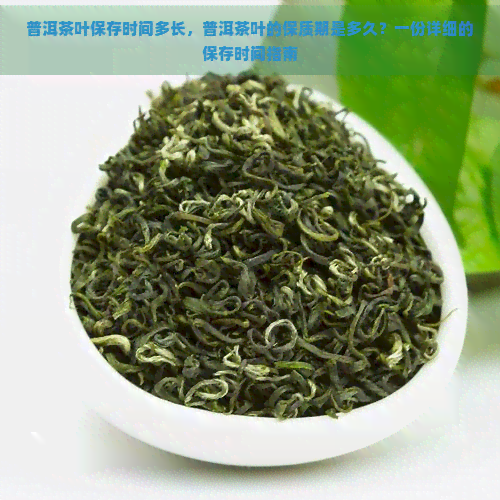 普洱茶叶保存时间多长，普洱茶叶的保质期是多久？一份详细的保存时间指南