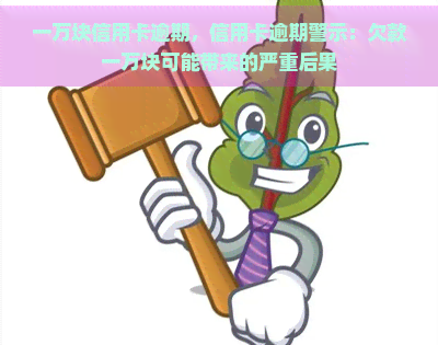 一万块信用卡逾期，信用卡逾期警示：欠款一万块可能带来的严重后果