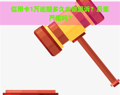 信用卡1万逾期多久会被起诉？后果严重吗？