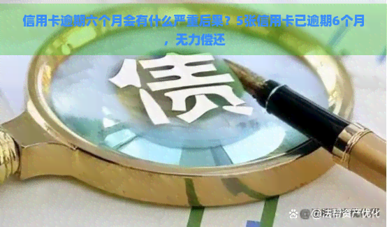 信用卡逾期六个月会有什么严重后果？5张信用卡已逾期6个月，无力偿还