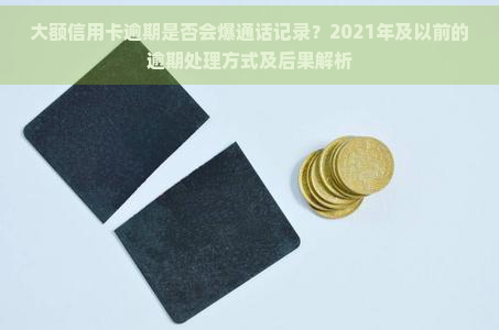 大额信用卡逾期是否会爆通话记录？2021年及以前的逾期处理方式及后果解析