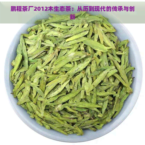 鹏程茶厂2012木生态茶：从历到现代的传承与创新