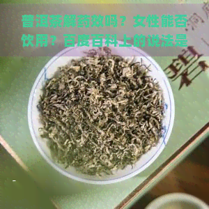 普洱茶解药效吗？女性能否饮用？百度百科上的说法是什么？是否有实际效果？普洱茶真的可以解药吗？