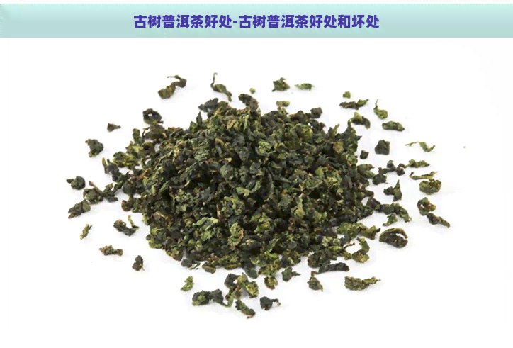 古树普洱茶好处-古树普洱茶好处和坏处