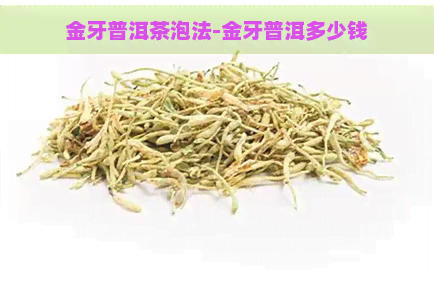 金牙普洱茶泡法-金牙普洱多少钱