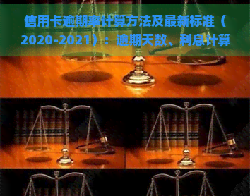 信用卡逾期率计算方法及最新标准（2020-2021）：逾期天数、利息计算全解析