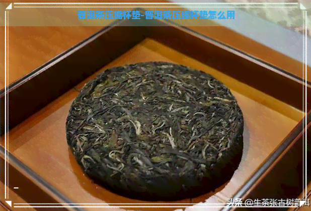 普洱茶压缩杯垫-普洱茶压缩杯垫怎么用