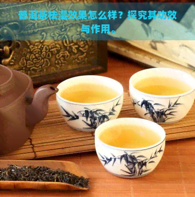 普洱茶祛湿效果怎么样？探究其功效与作用。