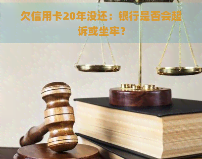 欠信用卡20年没还：银行是否会起诉或坐牢？