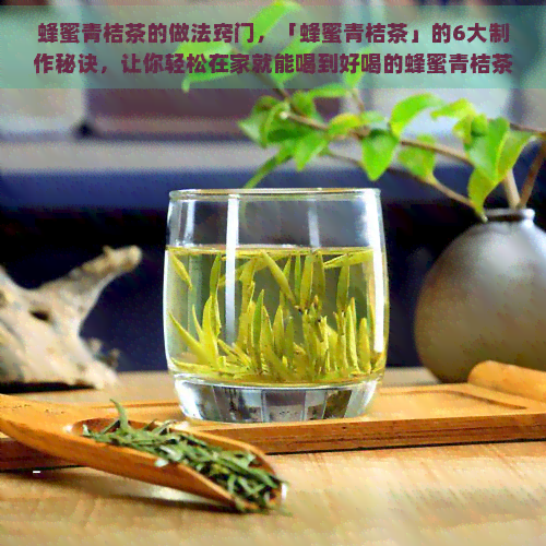 蜂蜜青桔茶的做法窍门，「蜂蜜青桔茶」的6大制作秘诀，让你轻松在家就能喝到好喝的蜂蜜青桔茶！