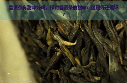 普洱茶有甜味好吗，探讨普洱茶的甜味：这是好还是坏？