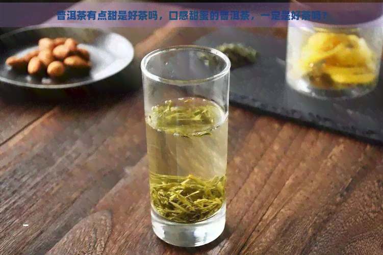 普洱茶有点甜是好茶吗，口感甜蜜的普洱茶，一定是好茶吗？