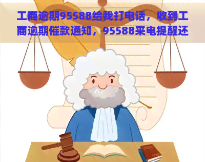 工商逾期95588给我打电话，收到工商逾期催款通知，95588来电提醒还款