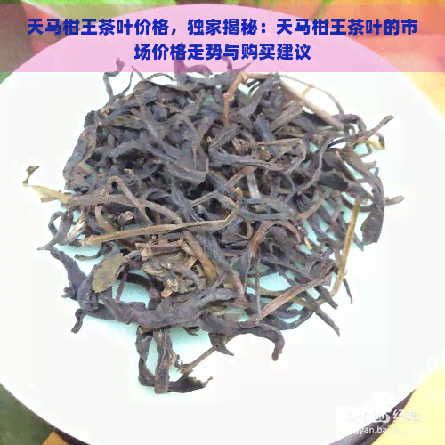 天马柑王茶叶价格，独家揭秘：天马柑王茶叶的市场价格走势与购买建议