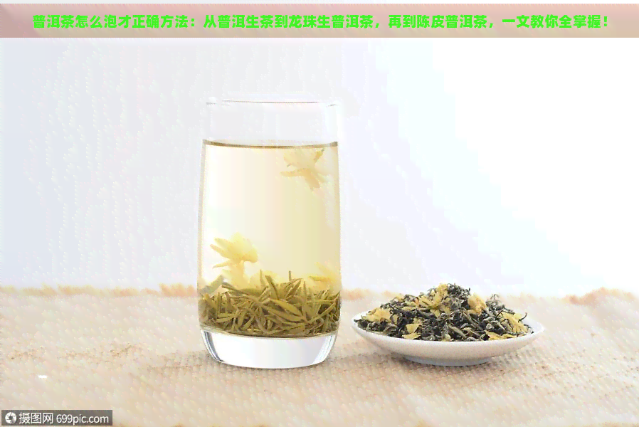 普洱茶怎么泡才正确方法：从普洱生茶到龙珠生普洱茶，再到陈皮普洱茶，一文教你全掌握！