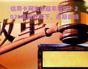 信用卡网贷逾期率高吗？2020年新政策下，逾期影响及信用卡降额风险解析