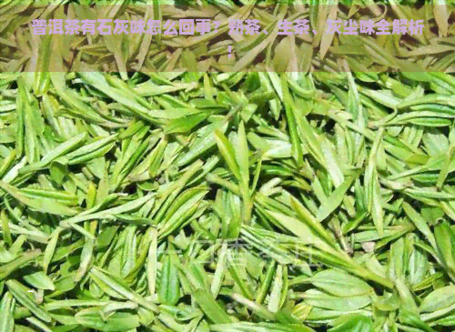 普洱茶有石灰味怎么回事？熟茶、生茶、灰尘味全解析！